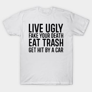 Live ugly fake your death eat trash get hit by a car. T-Shirt